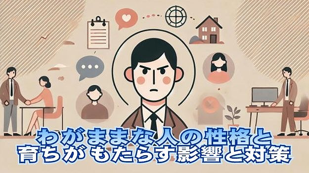 わがままな人の性格と育ちがもたらす影響と対策