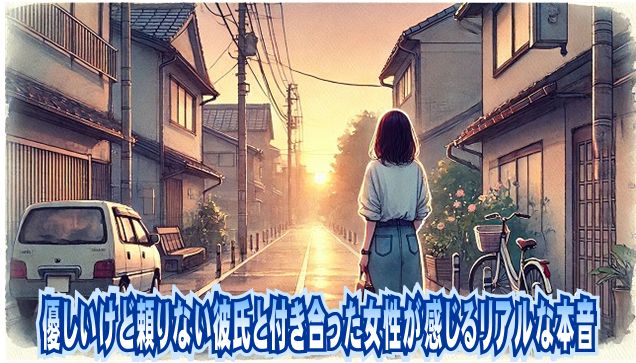 優しいけど頼りない彼氏と付き合った女性が感じるリアルな本音