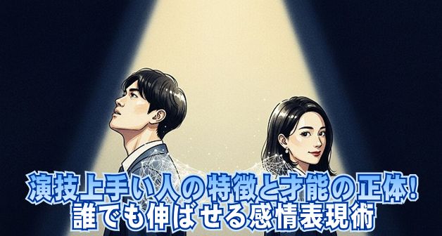 演技上手い人の特徴と才能の正体！誰でも伸ばせる感情表現術