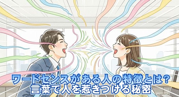 ワードセンスがある人の特徴とは？言葉で人を惹きつける秘密